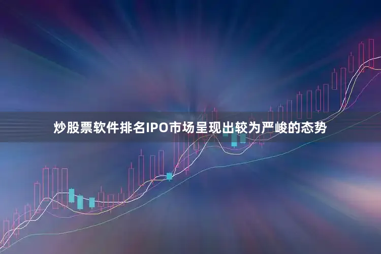 炒股票软件排名IPO市场呈现出较为严峻的态势