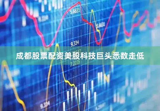 成都股票配资美股科技巨头悉数走低