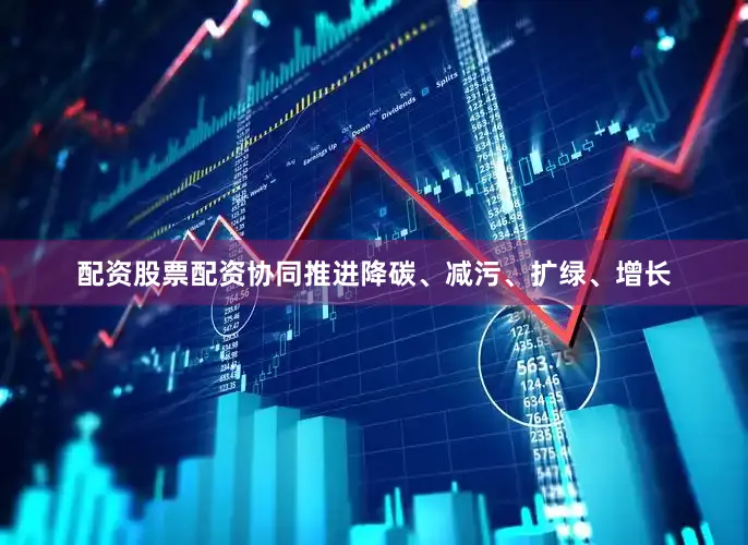 配资股票配资协同推进降碳、减污、扩绿、增长