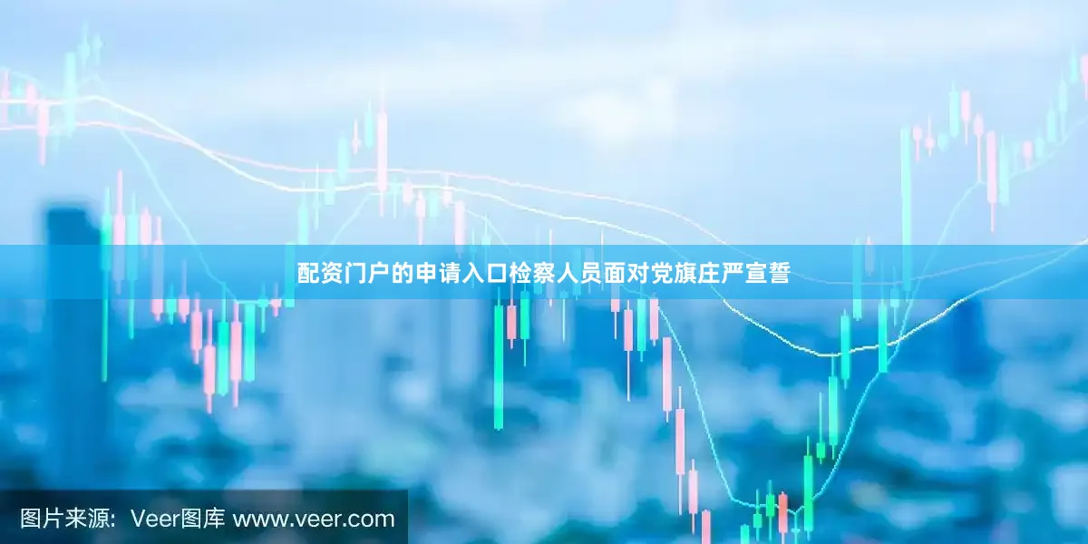 配资门户的申请入口检察人员面对党旗庄严宣誓
