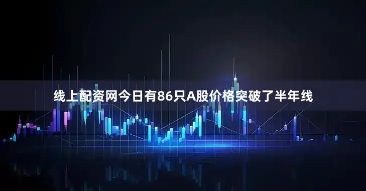 线上配资网今日有86只A股价格突破了半年线
