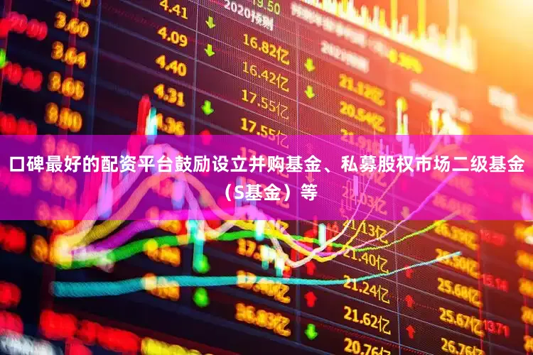 口碑最好的配资平台鼓励设立并购基金、私募股权市场二级基金（S基金）等