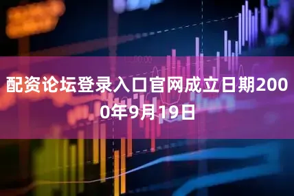 配资论坛登录入口官网成立日期2000年9月19日