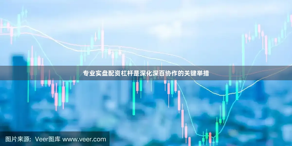 专业实盘配资杠杆是深化深百协作的关键举措