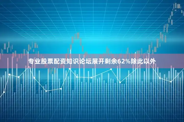专业股票配资知识论坛展开剩余62%除此以外