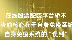 在线股票配资平台桥本氏甲状腺炎的核心在于自身免疫系统的“误判”