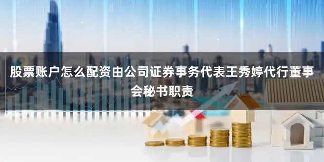 股票账户怎么配资由公司证券事务代表王秀婷代行董事会秘书职责