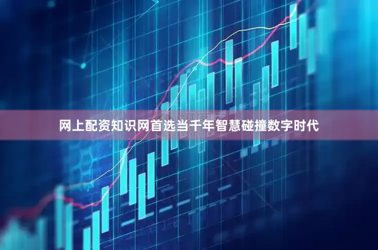 网上配资知识网首选当千年智慧碰撞数字时代
