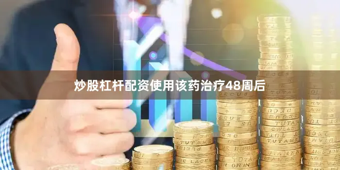 炒股杠杆配资使用该药治疗48周后