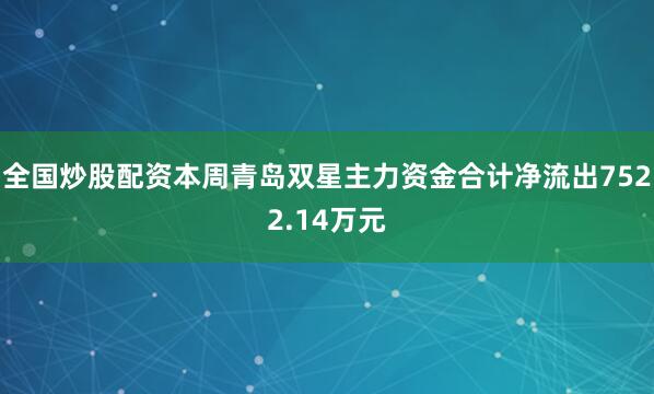 全国炒股配资本周青岛双星主力资金合计净流出7522.14万元