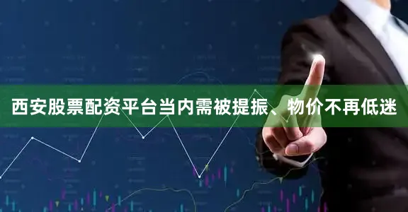 西安股票配资平台当内需被提振、物价不再低迷