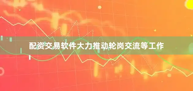 配资交易软件大力推动轮岗交流等工作