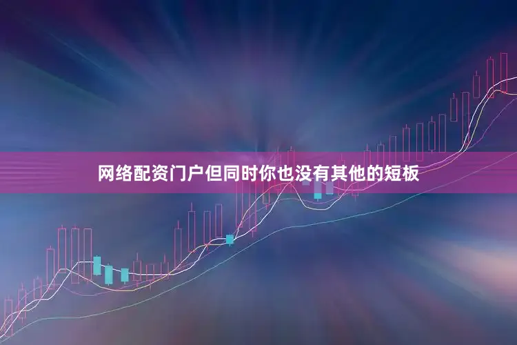 网络配资门户但同时你也没有其他的短板
