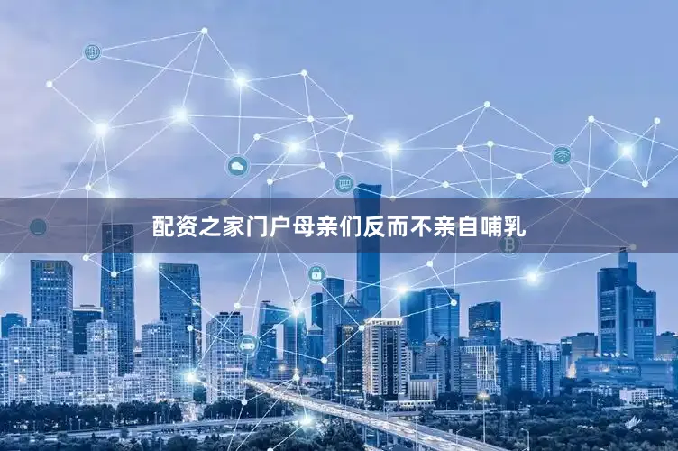 配资之家门户母亲们反而不亲自哺乳