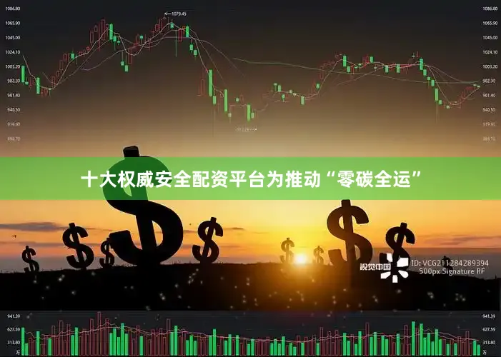 十大权威安全配资平台　　为推动“零碳全运”