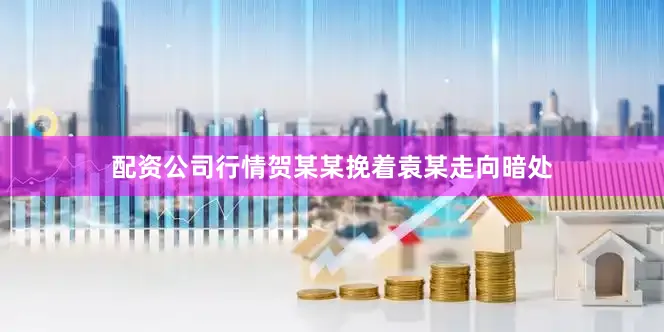 配资公司行情贺某某挽着袁某走向暗处