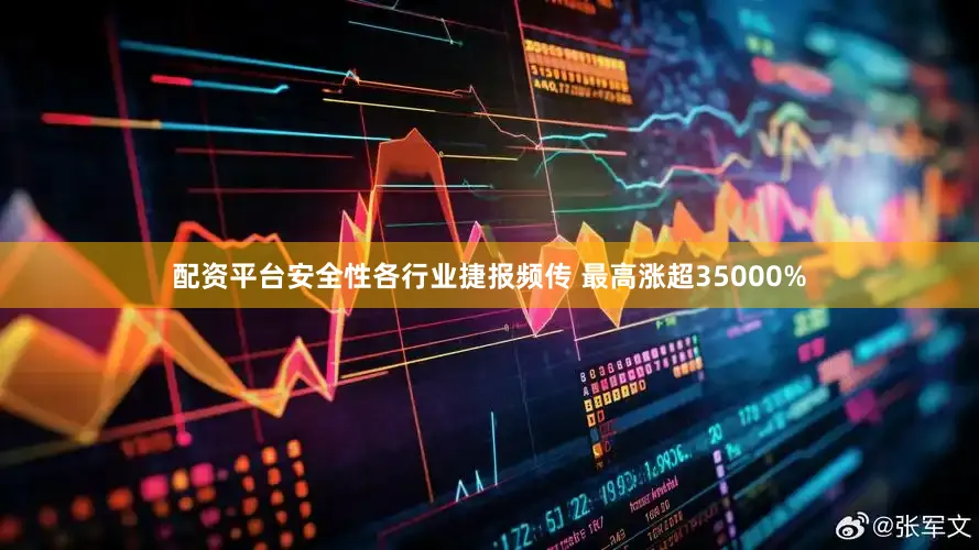 配资平台安全性各行业捷报频传 最高涨超35000%