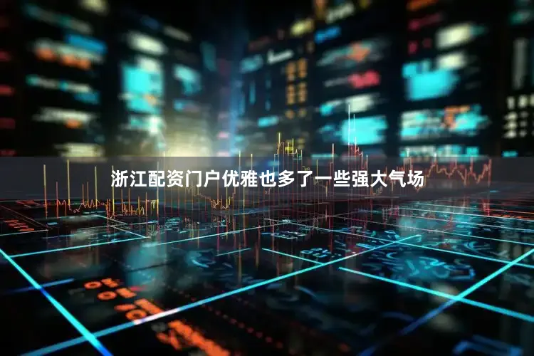 浙江配资门户优雅也多了一些强大气场