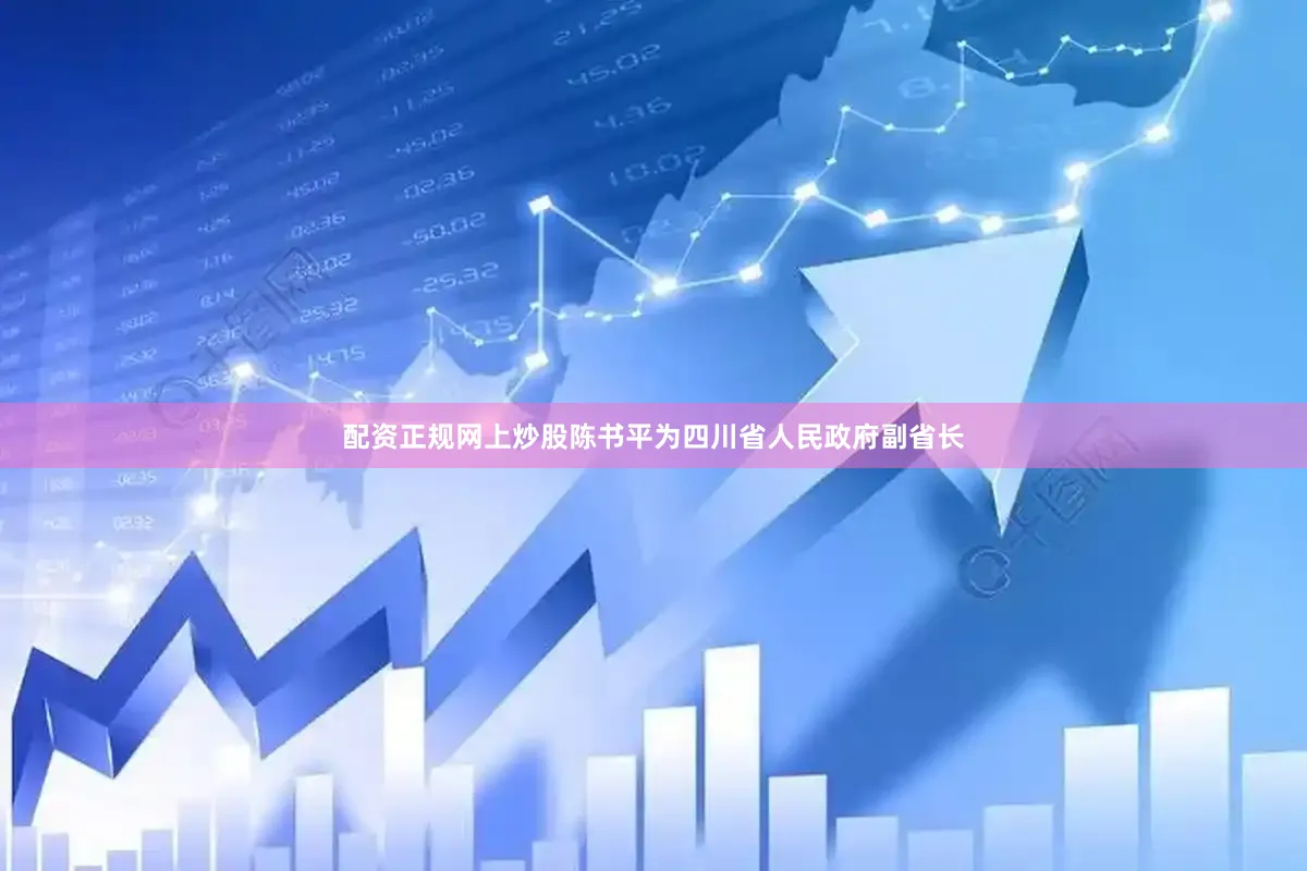 配资正规网上炒股陈书平为四川省人民政府副省长