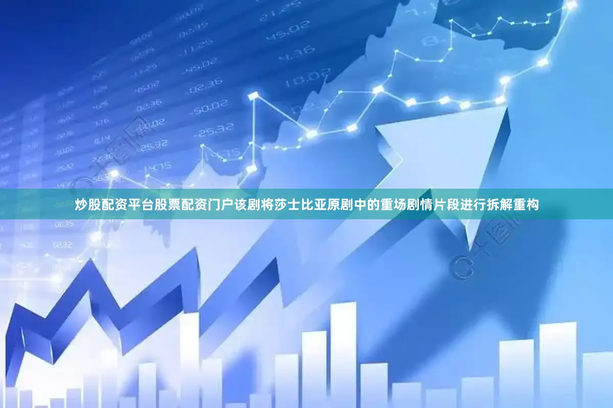 炒股配资平台股票配资门户该剧将莎士比亚原剧中的重场剧情片段进行拆解重构