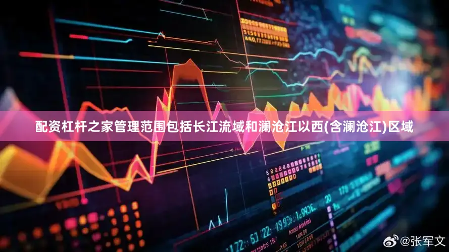 配资杠杆之家管理范围包括长江流域和澜沧江以西(含澜沧江)区域