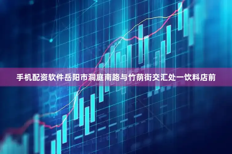 手机配资软件岳阳市洞庭南路与竹荫街交汇处一饮料店前
