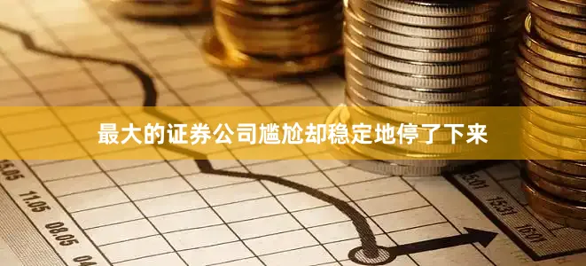 最大的证券公司尴尬却稳定地停了下来