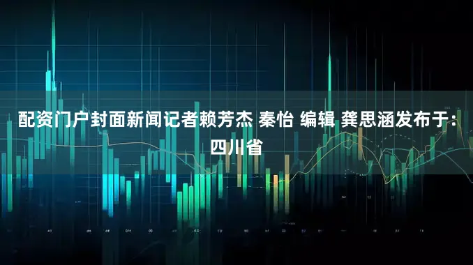 配资门户封面新闻记者赖芳杰 秦怡 编辑 龚思涵发布于：四川省