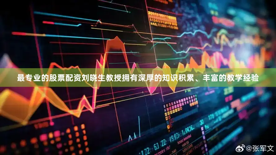 最专业的股票配资刘晓生教授拥有深厚的知识积累、丰富的教学经验