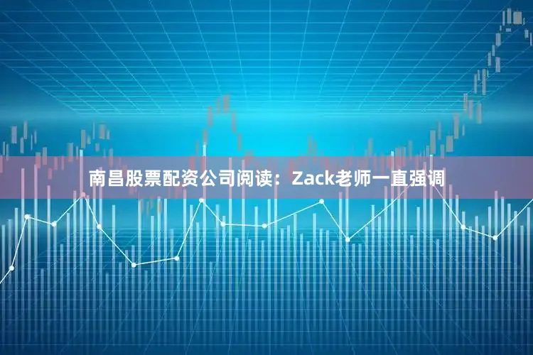 南昌股票配资公司阅读：Zack老师一直强调