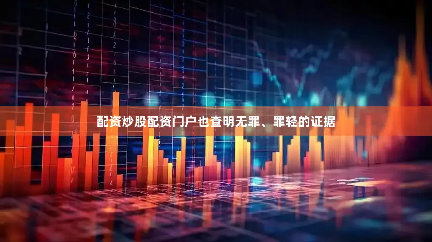 配资炒股配资门户也查明无罪、罪轻的证据