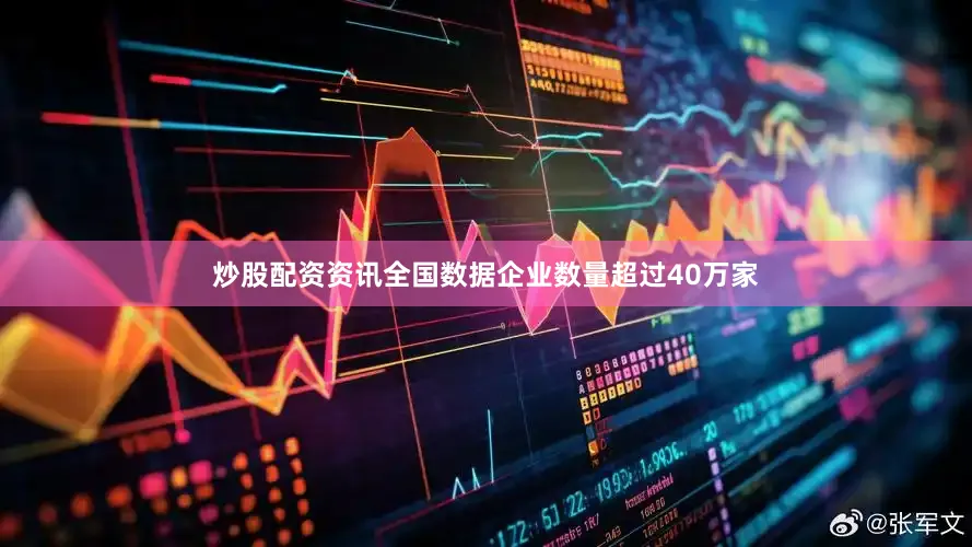 炒股配资资讯全国数据企业数量超过40万家