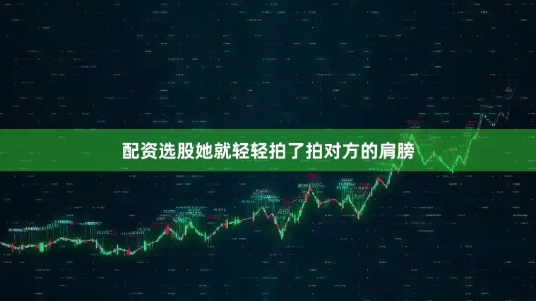 配资选股她就轻轻拍了拍对方的肩膀