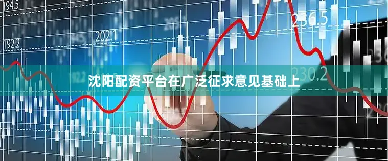 沈阳配资平台在广泛征求意见基础上