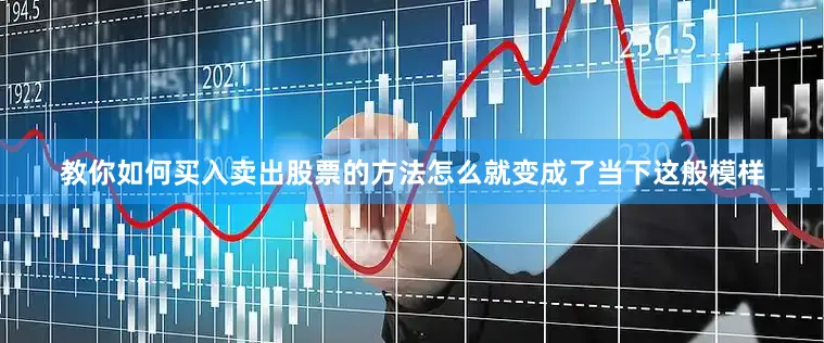 教你如何买入卖出股票的方法怎么就变成了当下这般模样