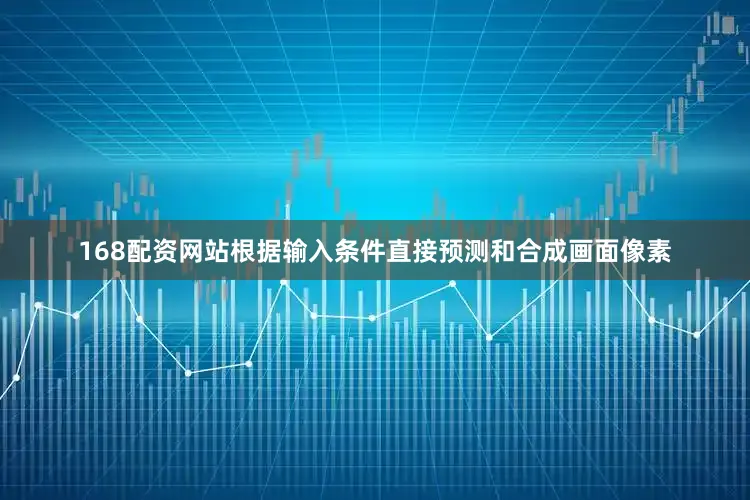 168配资网站根据输入条件直接预测和合成画面像素