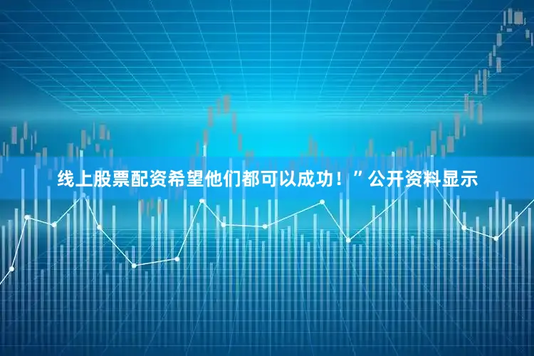 线上股票配资希望他们都可以成功！”公开资料显示