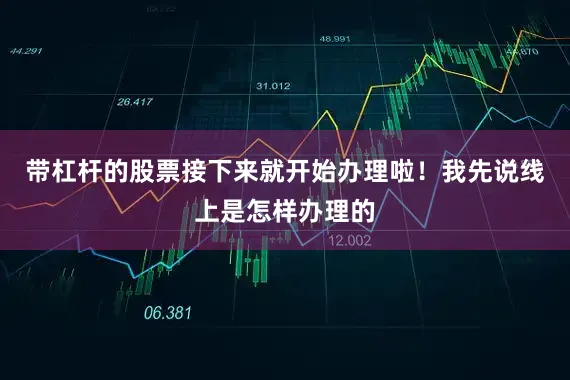 带杠杆的股票接下来就开始办理啦！我先说线上是怎样办理的