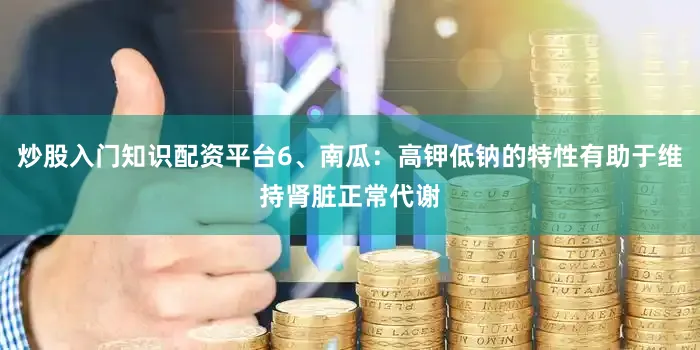 炒股入门知识配资平台6、南瓜：高钾低钠的特性有助于维持肾脏正常代谢