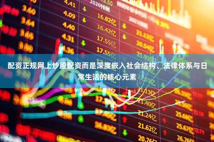 配资正规网上炒股配资而是深度嵌入社会结构、法律体系与日常生活的核心元素