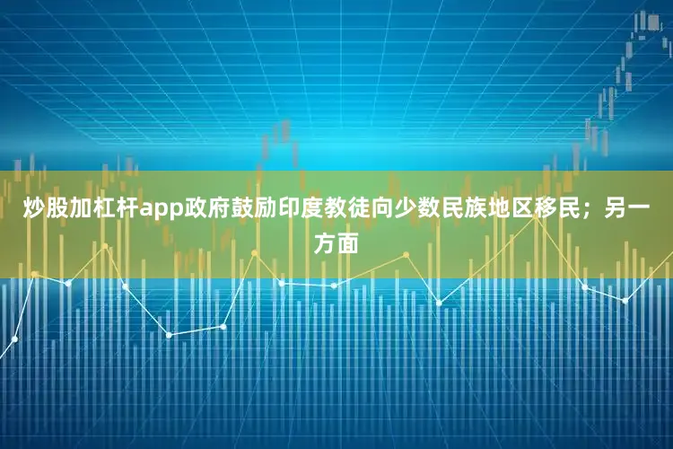 炒股加杠杆app政府鼓励印度教徒向少数民族地区移民；另一方面