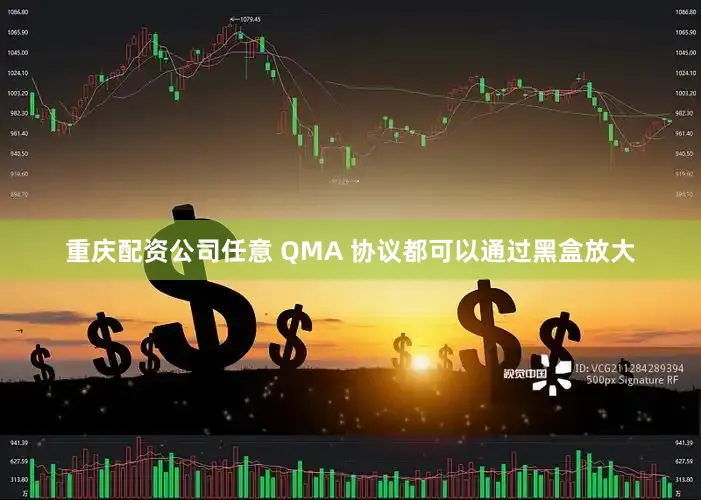 重庆配资公司任意 QMA 协议都可以通过黑盒放大