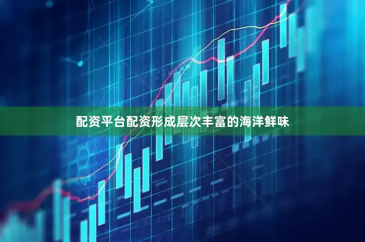配资平台配资形成层次丰富的海洋鲜味